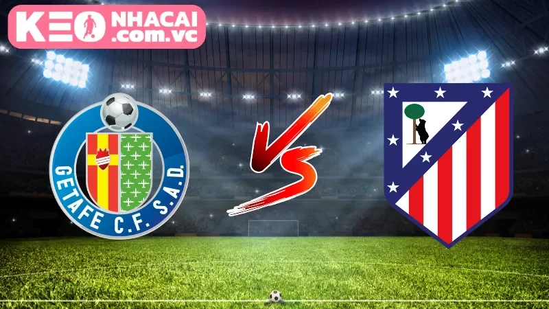 Cái nhìn tổng quan về trận cầu Getafe vs Atletico Madrid